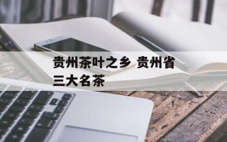 贵州茶叶之乡 贵州省三大名茶