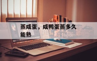 蒸咸蛋，咸鸭蛋蒸多久能熟