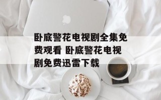 卧底警花电视剧全集免费观看 卧底警花电视剧免费迅雷下载