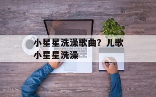 小星星洗澡歌曲？儿歌小星星洗澡
