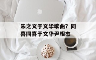 朱之文于文华歌曲？同喜同喜于文华尹相杰