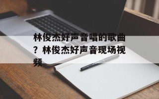 林俊杰好声音唱的歌曲？林俊杰好声音现场视频