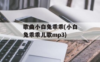 歌曲小白兔乖乖(小白兔乖乖儿歌mp3)