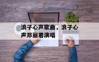 浪子心声歌曲，浪子心声邓丽君演唱