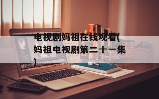 电视剧妈祖在线观看(妈祖电视剧第二十一集)