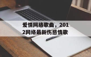 爱情网络歌曲，2012网络最新伤感情歌