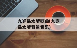 九岁县太爷歌曲(九岁县太爷背景音乐)