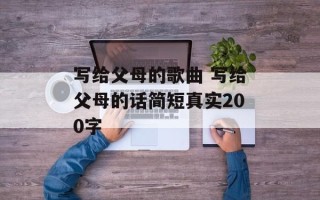写给父母的歌曲 写给父母的话简短真实200字