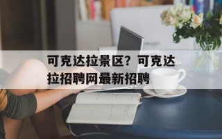可克达拉景区？可克达拉招聘网最新招聘