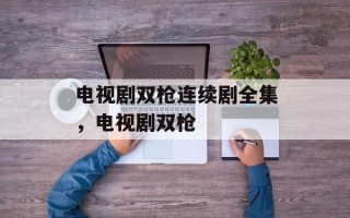 电视剧双枪连续剧全集，电视剧双枪