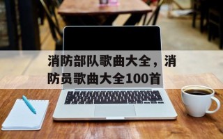 消防部队歌曲大全，消防员歌曲大全100首
