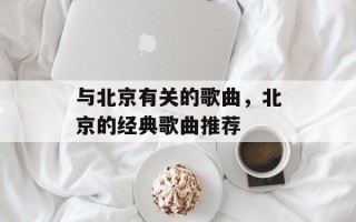 与北京有关的歌曲，北京的经典歌曲推荐