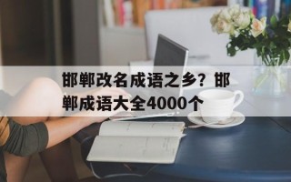 邯郸改名成语之乡？邯郸成语大全4000个