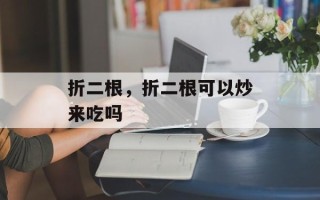 折二根，折二根可以炒来吃吗