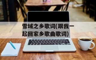 雪域之乡歌词(跟我一起回家乡歌曲歌词)