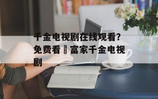 千金电视剧在线观看？免费看巜富家千金电视剧