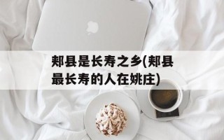 郏县是长寿之乡(郏县最长寿的人在姚庄)