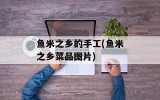 鱼米之乡的手工(鱼米之乡菜品图片)