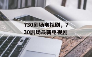 730剧场电视剧，730剧场最新电视剧