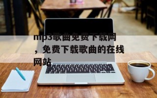 mp3歌曲免费下载网，免费下载歌曲的在线网站