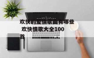 欢快的爱情歌曲有哪些 欢快情歌大全100首