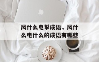风什么电掣成语，风什么电什么的成语有哪些