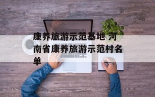 康养旅游示范基地 河南省康养旅游示范村名单