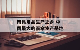 雨具用品生产之乡 中国最大的雨伞生产基地