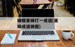 蝴蝶蜜蜂打一成语(蜜蜂成语猜图)