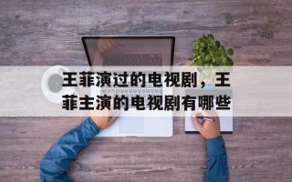 王菲演过的电视剧，王菲主演的电视剧有哪些