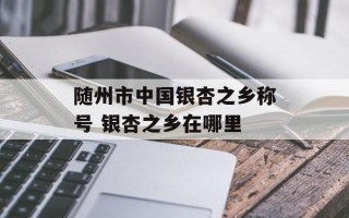 随州市中国银杏之乡称号 银杏之乡在哪里