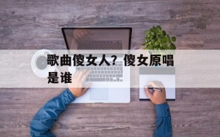 歌曲傻女人？傻女原唱是谁