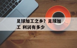 足球加工之乡？足球加工 利润有多少