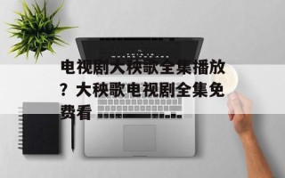 电视剧大秧歌全集播放？大秧歌电视剧全集免费看