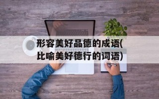 形容美好品德的成语(比喻美好德行的词语)