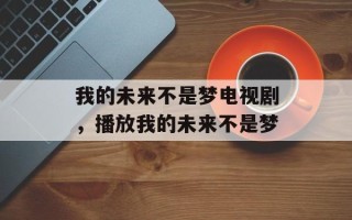 我的未来不是梦电视剧，播放我的未来不是梦
