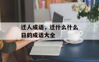 迁人成语，迁什么什么日的成语大全