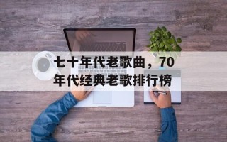 七十年代老歌曲，70年代经典老歌排行榜