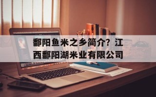 鄱阳鱼米之乡简介？江西鄱阳湖米业有限公司