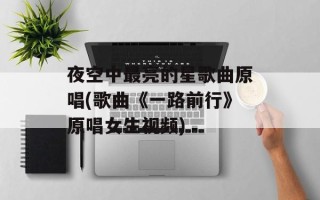 夜空中最亮的星歌曲原唱(歌曲《一路前行》原唱女生视频)