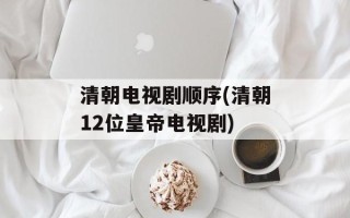 清朝电视剧顺序(清朝12位皇帝电视剧)