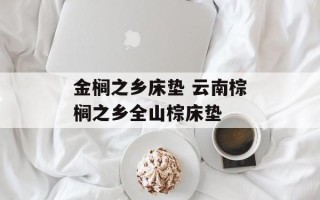 金榈之乡床垫 云南棕榈之乡全山棕床垫