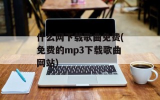 什么网下载歌曲免费(免费的mp3下载歌曲网站)