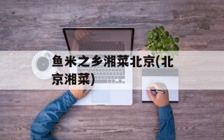 鱼米之乡湘菜北京(北京湘菜)