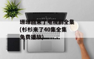 珊珊回来了电视剧全集(杉杉来了40集全集免费播放)