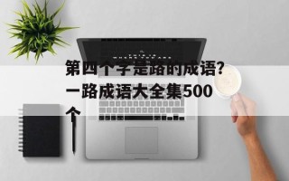 第四个字是路的成语？一路成语大全集500个