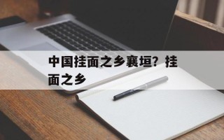 中国挂面之乡襄垣？挂面之乡