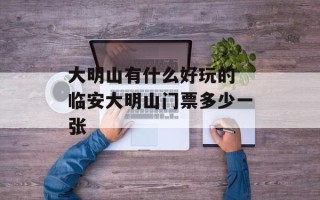 大明山有什么好玩的 临安大明山门票多少一张