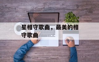 星相守歌曲，最美的相守歌曲