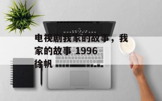 电视剧我家的故事，我家的故事 1996 徐帆